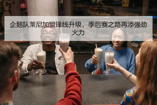 企鹅队莱尼加盟锋线升级，季后赛之路再添强劲火力